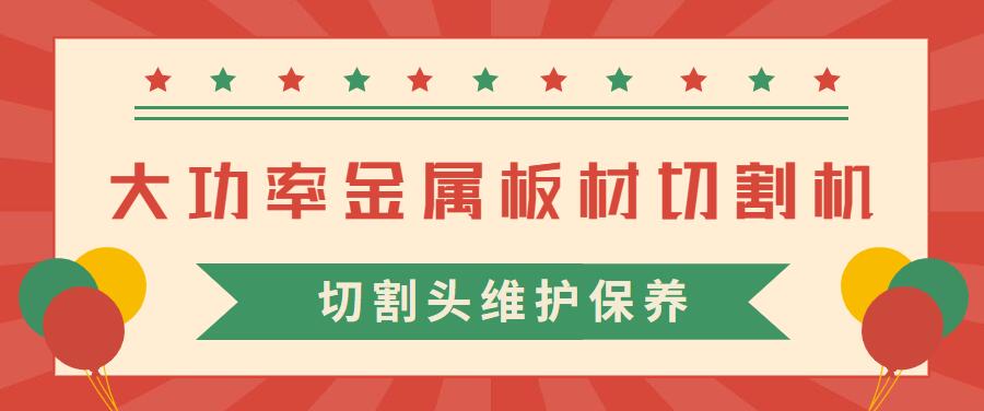 大功率金属板材激光切割机的激光切割头维护保养常见注意事项